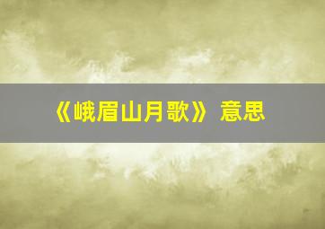 《峨眉山月歌》 意思